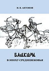 Антонов И.В. - Башкиры в эпоху средневековья