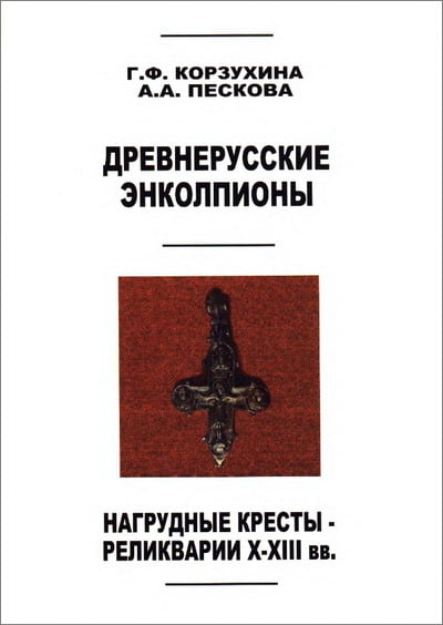 Корзухина Г.Ф., Пескова А.А. - Древнерусские энколпионы. Нагрудные кресты-реликварии XI-XIII в.